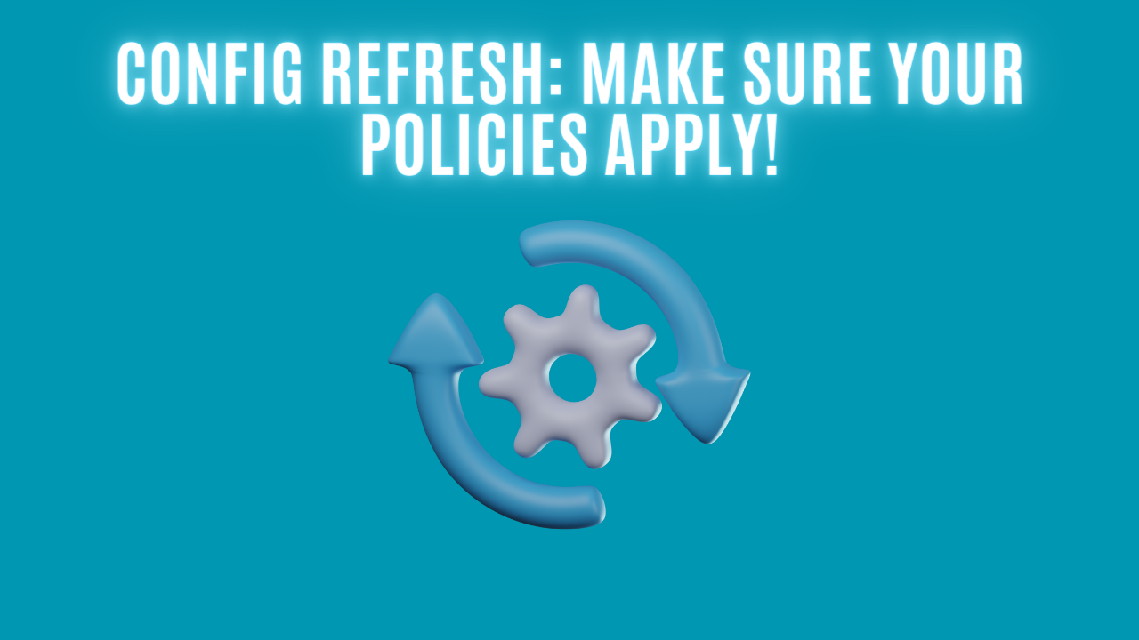 Config Refresh: Make sure your policies apply!