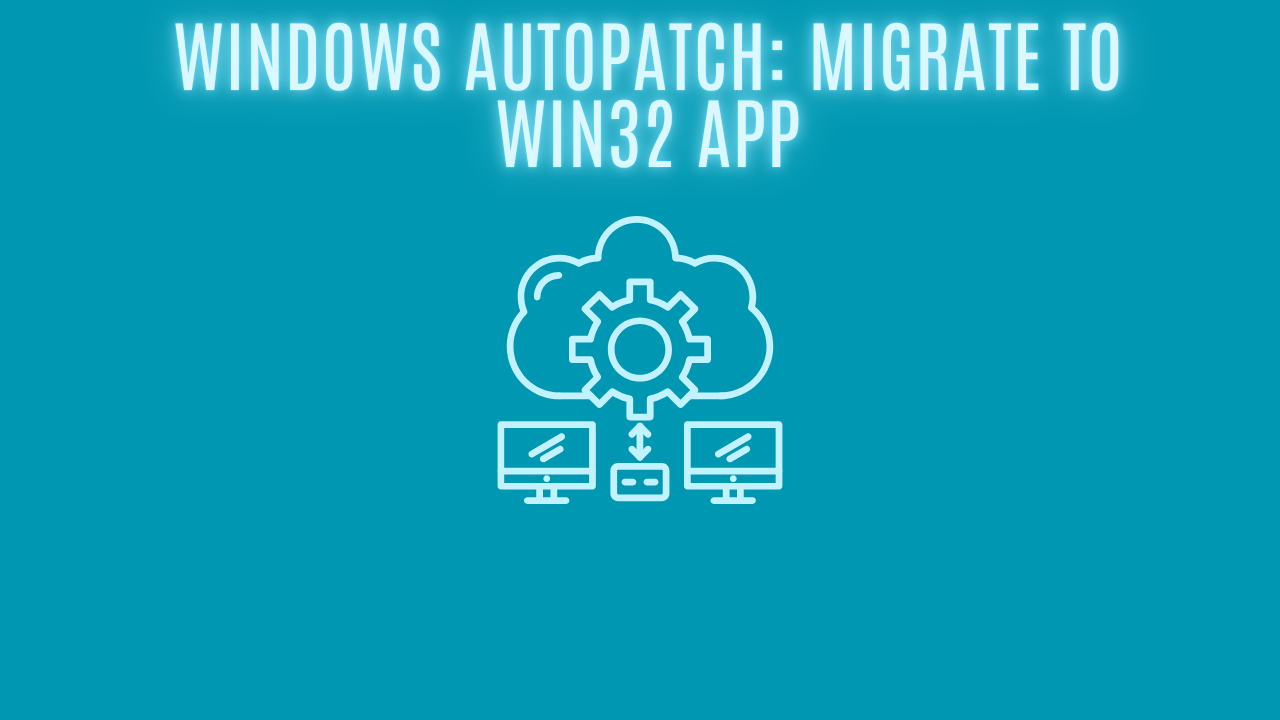 Windows Autopatch: Migrate to Win32 App